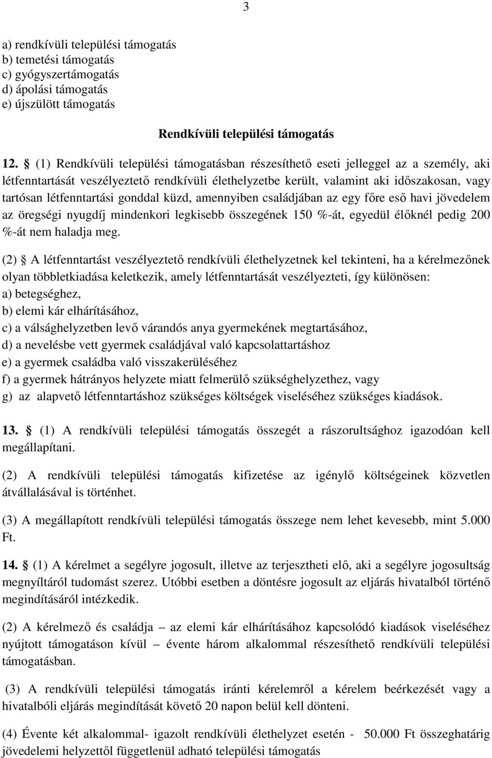 létfenntartási gonddal küzd, amennyiben családjában az egy főre eső havi jövedelem az öregségi nyugdíj mindenkori legkisebb összegének 150 %-át, egyedül élőknél pedig 200 %-át nem haladja meg.