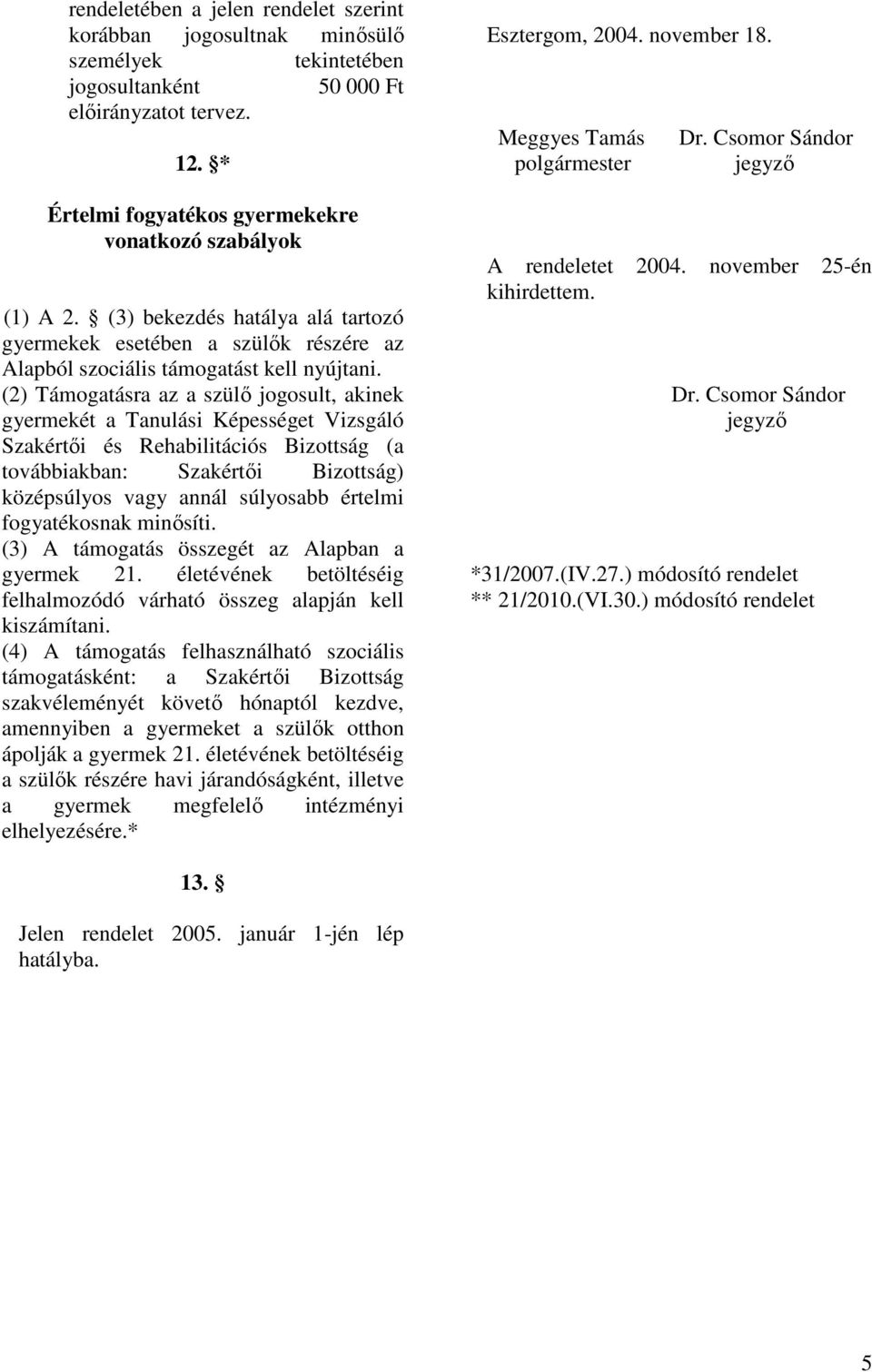 (2) Támogatásra az a szülı jogosult, akinek gyermekét a Tanulási Képességet Vizsgáló Szakértıi és Rehabilitációs Bizottság (a továbbiakban: Szakértıi Bizottság) középsúlyos vagy annál súlyosabb