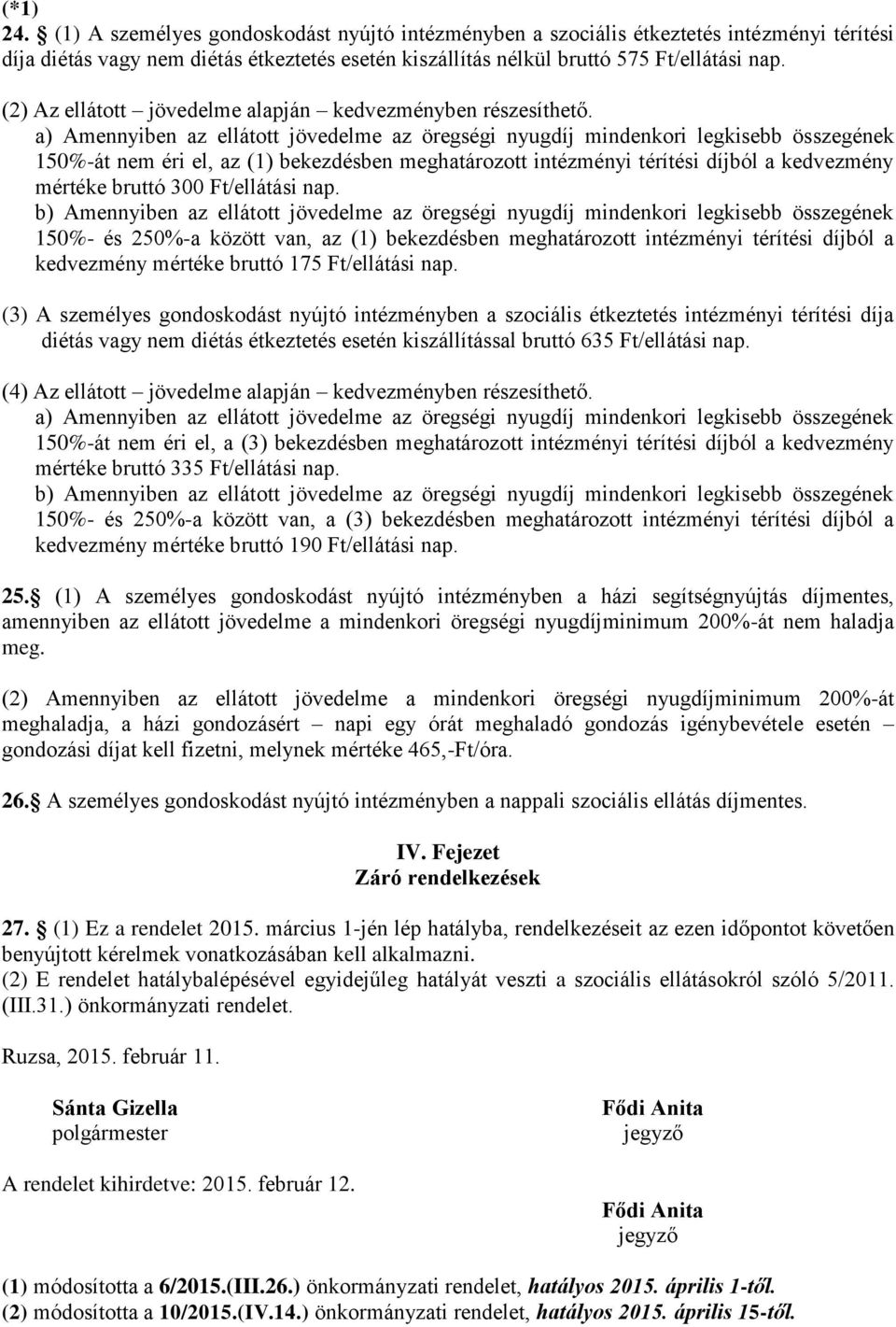 a) Amennyiben az ellátott jövedelme az öregségi nyugdíj mindenkori legkisebb összegének 150%-át nem éri el, az (1) bekezdésben meghatározott intézményi térítési díjból a kedvezmény mértéke bruttó 300