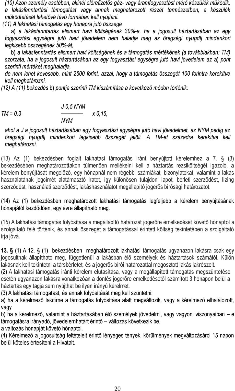 (11) A lakhatási támogatás egy hónapra jutó összege a) a lakásfenntartás elismert havi költségének 30%-a, ha a jogosult háztartásában az egy fogyasztási egységre jutó havi jövedelem nem haladja meg