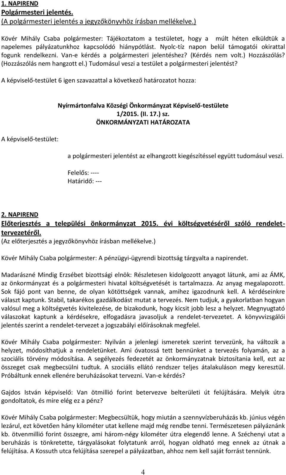 Nyolc-tíz napon belül támogatói okirattal fogunk rendelkezni. Van-e kérdés a polgármesteri jelentéshez? (Kérdés nem volt.) Hozzászólás? (Hozzászólás nem hangzott el.