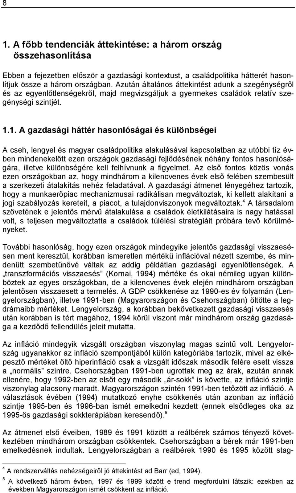 1. A gazdasági háttér hasonlóságai és különbségei A cseh, lengyel és magyar családpolitika alakulásával kapcsolatban az utóbbi tíz évben mindenekelőtt ezen országok gazdasági fejlődésének néhány