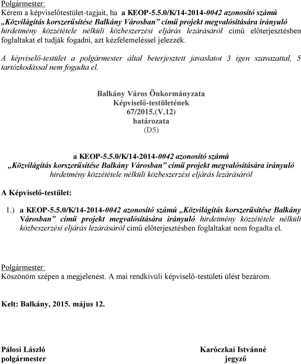 előterjesztésben foglaltakat el tudják fogadni, azt kézfelemeléssel jelezzék. A képviselő-testület a polgármester által beterjesztett javaslatot 3 igen szavazattal, 5 tartózkodással nem fogadta el.