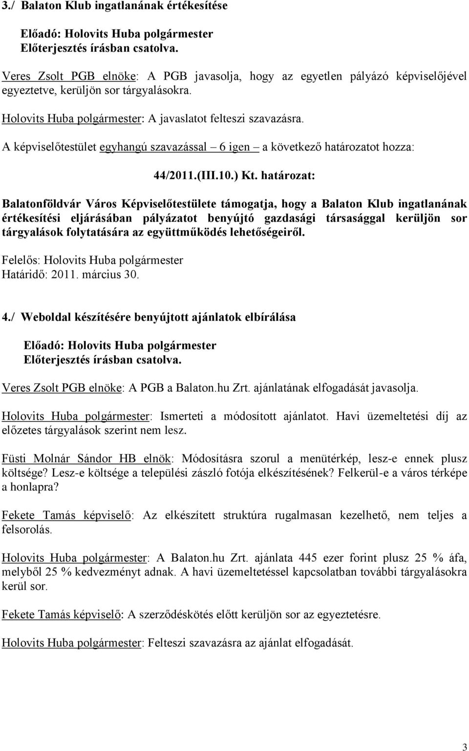 határozat: Balatonföldvár Város Képviselőtestülete támogatja, hogy a Balaton Klub ingatlanának értékesítési eljárásában pályázatot benyújtó gazdasági társasággal kerüljön sor tárgyalások folytatására