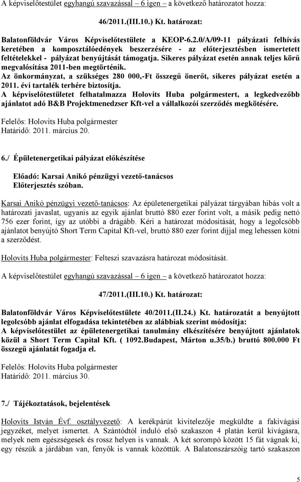 0/A/09-11 pályázati felhívás keretében a komposztálóedények beszerzésére - az előterjesztésben ismertetett feltételekkel - pályázat benyújtását támogatja.