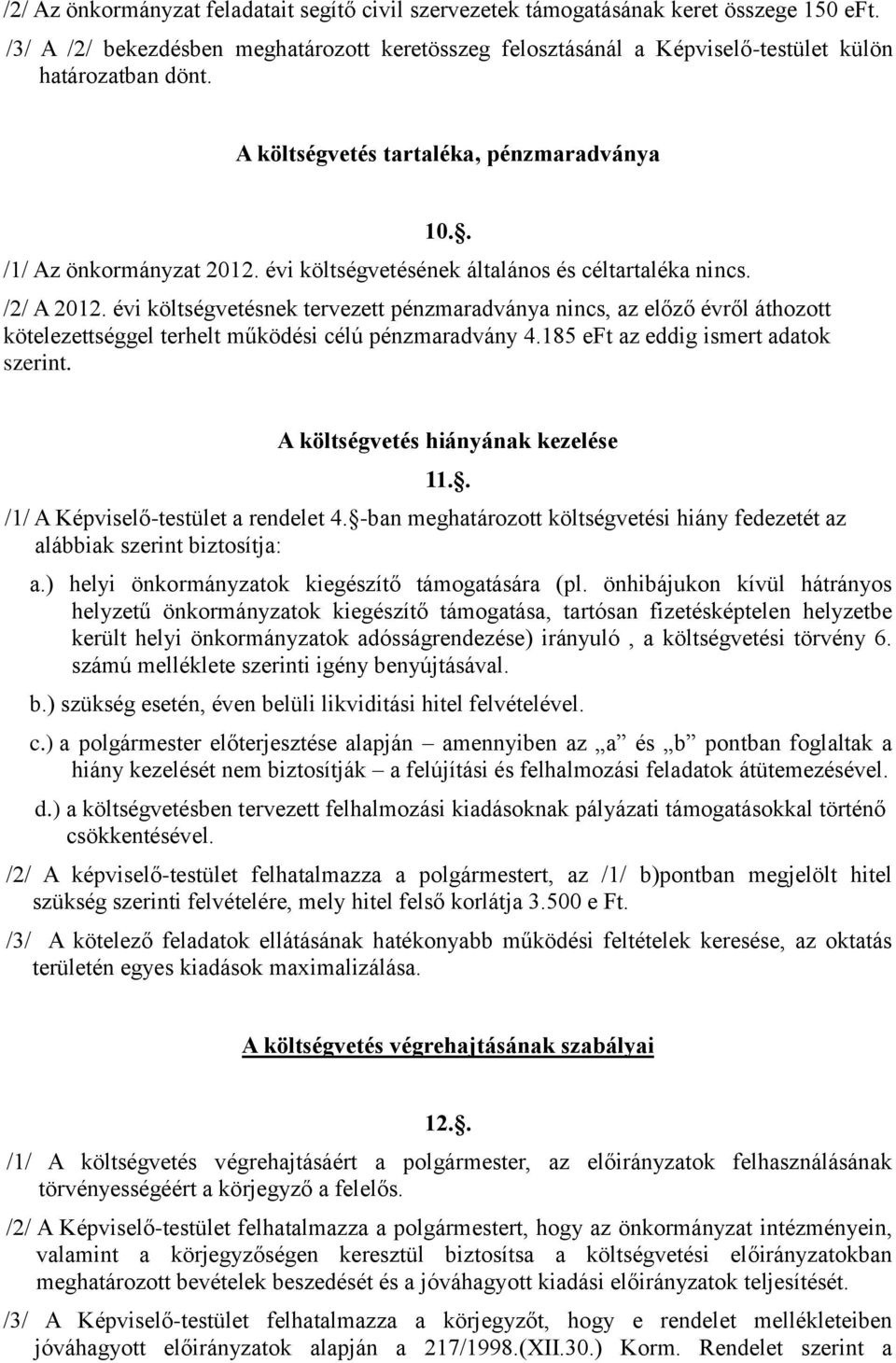 évi költségvetésnek tervezett pénzmaradványa nincs, az előző évről áthozott kötelezettséggel terhelt működési célú pénzmaradvány 4.185 eft az eddig ismert adatok szerint.