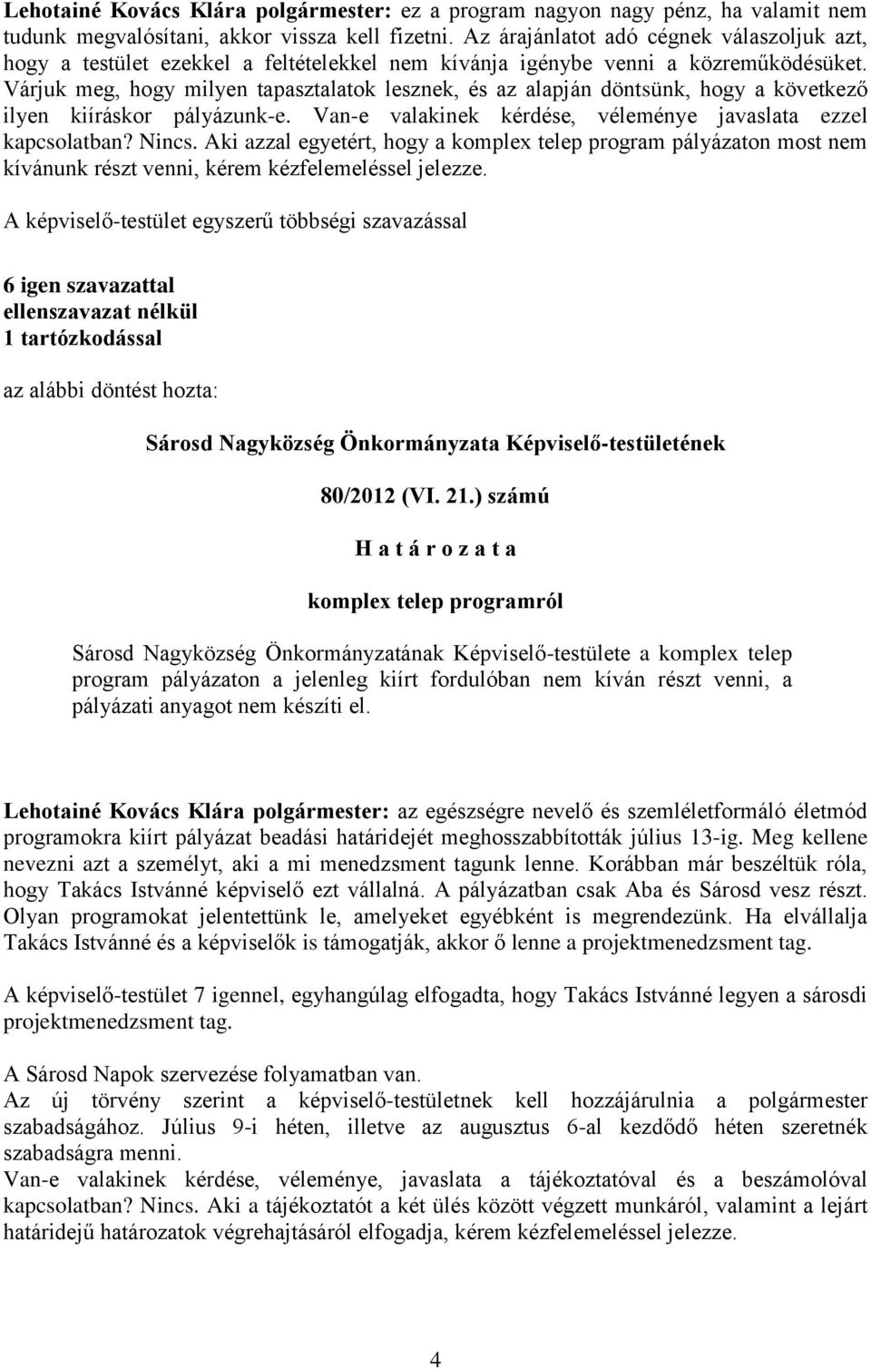 Várjuk meg, hogy milyen tapasztalatok lesznek, és az alapján döntsünk, hogy a következő ilyen kiíráskor pályázunk-e. Van-e valakinek kérdése, véleménye javaslata ezzel kapcsolatban? Nincs.