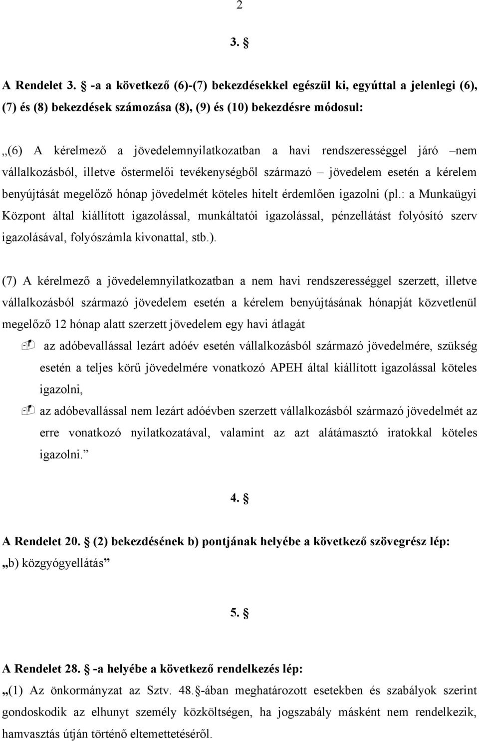 rendszerességgel járó nem vállalkozásból, illetve őstermelői tevékenységből származó jövedelem esetén a kérelem benyújtását megelőző hónap jövedelmét köteles hitelt érdemlően igazolni (pl.