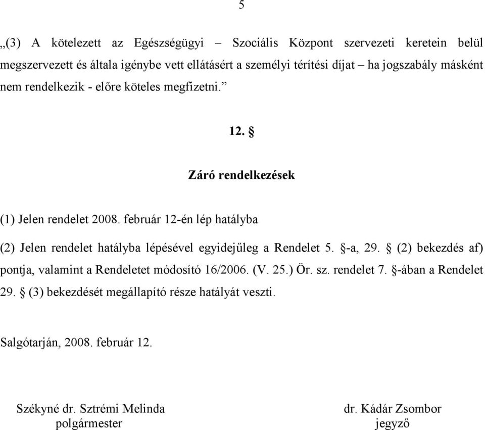 február 12-én lép hatályba (2) Jelen rendelet hatályba lépésével egyidejűleg a Rendelet 5. -a, 29.