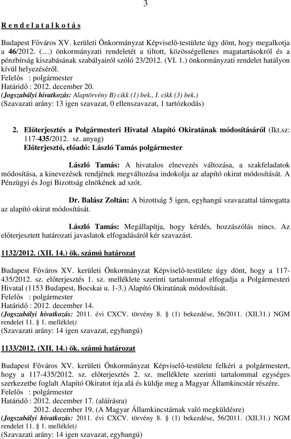 Határidő : 2012. december 20. (Jogszabályi hivatkozás: Alaptörvény B) cikk (1) bek., I. cikk (3) bek.) (Szavazati arány: 13 igen szavazat, 0 ellenszavazat, 1 tartózkodás) 2.