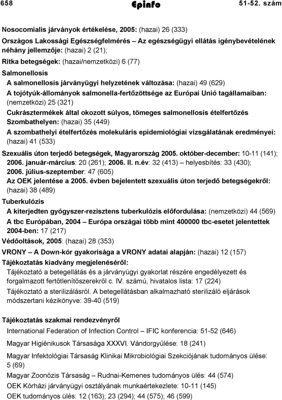 (hazai/nemzetközi) 6 (77) Salmonellosis A salmonellosis járványügyi helyzetének változása: (hazai) 49 (629) A tojótyúk-állományok salmonella-fertőzöttsége az Európai Unió tagállamaiban: (nemzetközi)