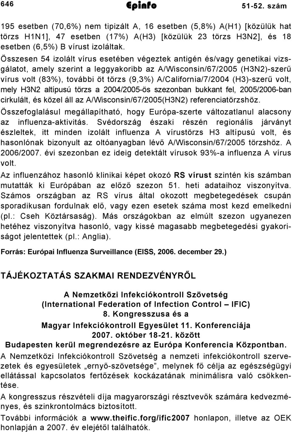 A/California/7/2004 (H3)-szerű volt, mely H3N2 altípusú törzs a 2004/2005-ös szezonban bukkant fel, 2005/2006-ban cirkulált, és közel áll az A/Wisconsin/67/2005(H3N2) referenciatörzshöz.