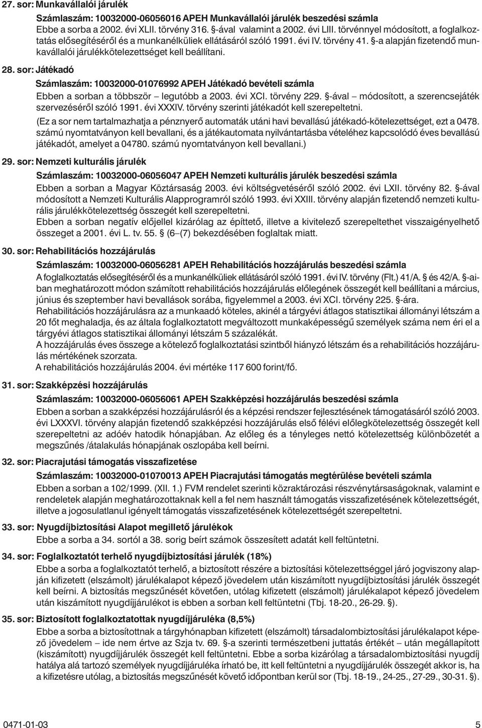 sor: Játékadó Számlaszám: 10032000-01076992 APEH Játékadó bevételi számla Ebben a sorban a többször legutóbb a 2003. évi XCI. törvény 229. -ával módosított, a szerencsejáték szervezésérõl szóló 1991.