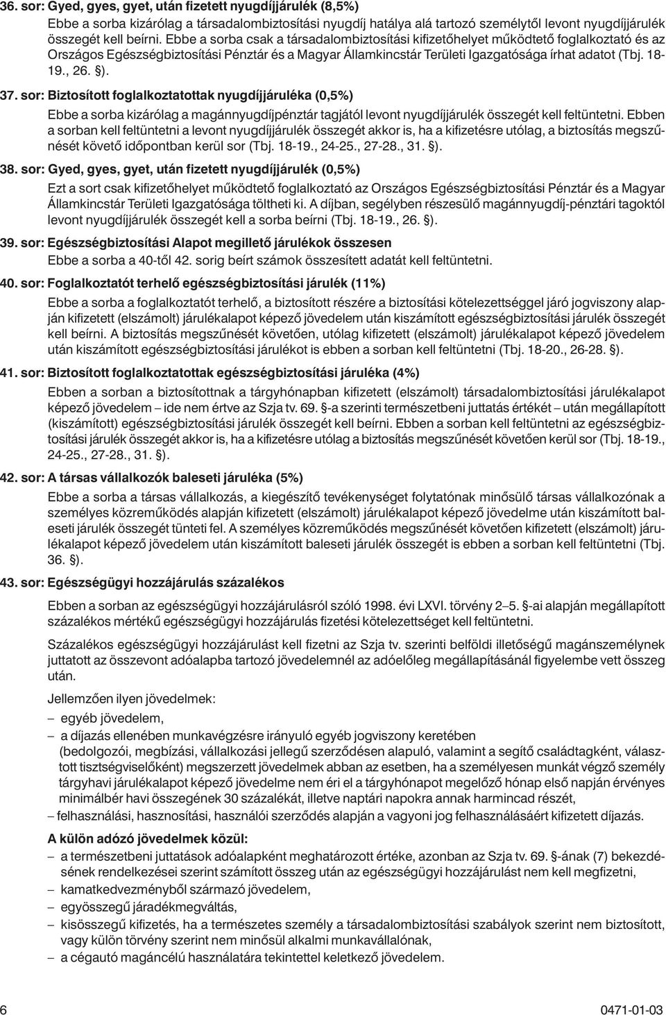 , 26. ). 37. sor: Biztosított foglalkoztatottak nyugdíjjáruléka (0,5%) Ebbe a sorba kizárólag a magánnyugdíjpénztár tagjától levont nyugdíjjárulék összegét kell feltüntetni.