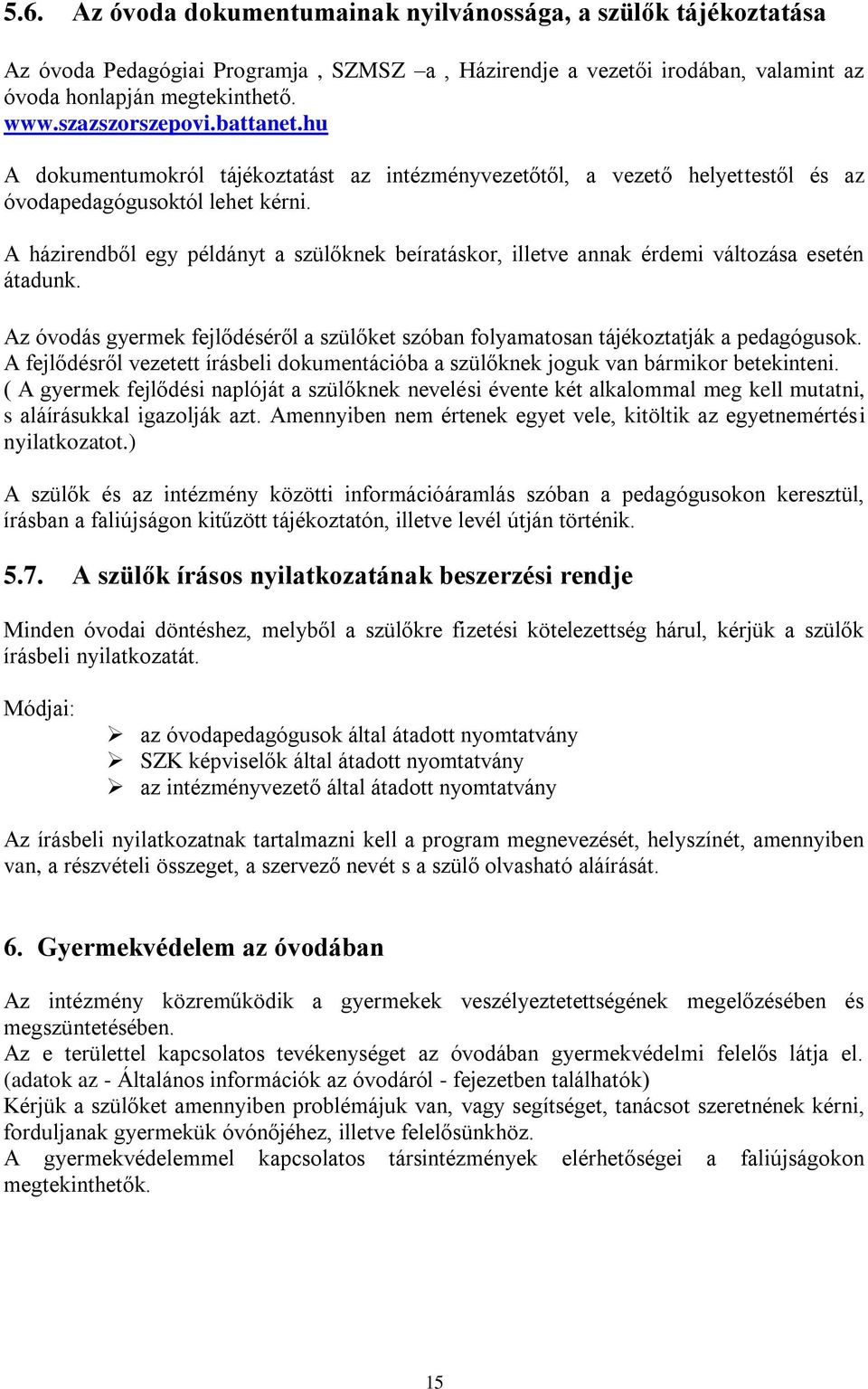 A házirendből egy példányt a szülőknek beíratáskor, illetve annak érdemi változása esetén átadunk. Az óvodás gyermek fejlődéséről a szülőket szóban folyamatosan tájékoztatják a pedagógusok.