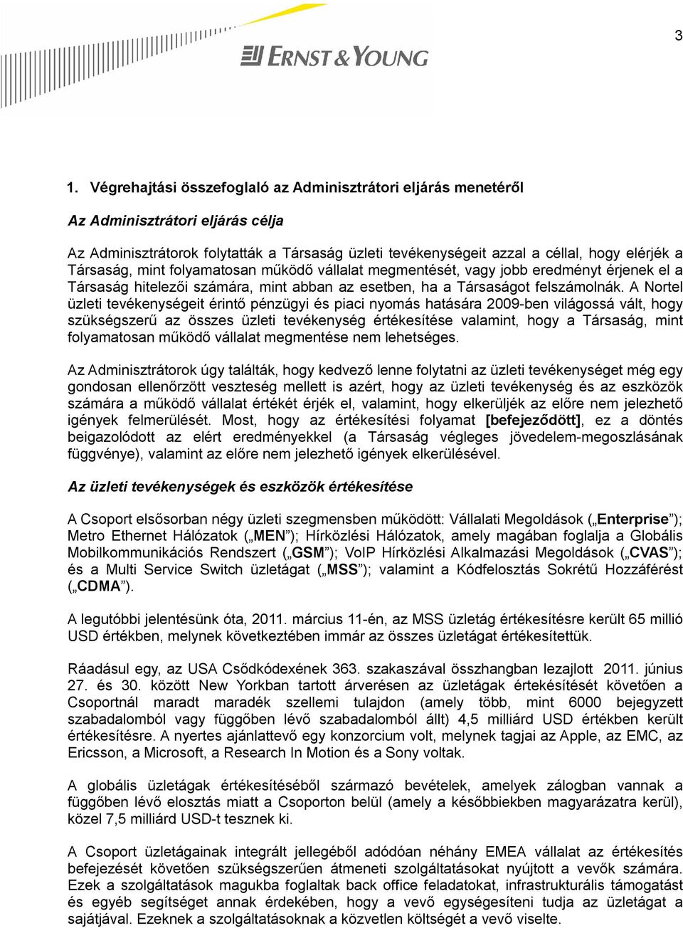 A Nortel üzleti tevékenységeit érintő pénzügyi és piaci nyomás hatására 2009-ben világossá vált, hogy szükségszerű az összes üzleti tevékenység értékesítése valamint, hogy a Társaság, mint