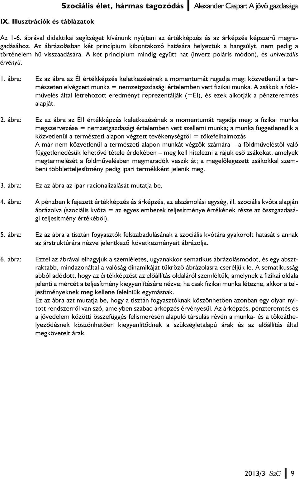 Az ábrázolásban két princípium kibontakozó hatására helyeztük a hangsúlyt, nem pedig a történelem hû visszaadására. A két princípium mindig együtt hat (inverz poláris módon), és univerzális érvényû.