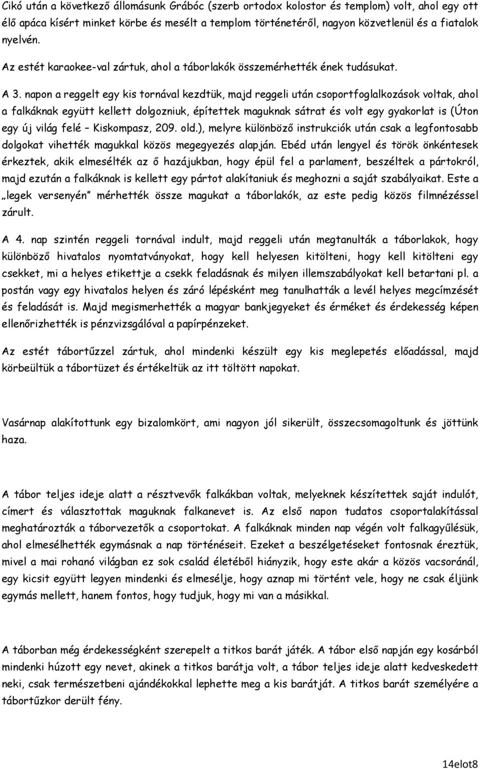 napon a reggelt egy kis tornával kezdtük, majd reggeli után csoportfoglalkozások voltak, ahol a falkáknak együtt kellett dolgozniuk, építettek maguknak sátrat és volt egy gyakorlat is (Úton egy új