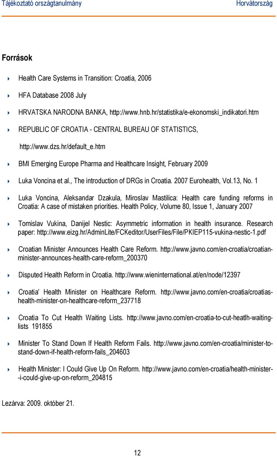 , The introduction of DRGs in Croatia. 2007 Eurohealth, Vol.13, No. 1 Luka Voncina, Aleksandar Dzakula, Miroslav Mastilica: Health care funding reforms in Croatia: A case of mistaken priorities.