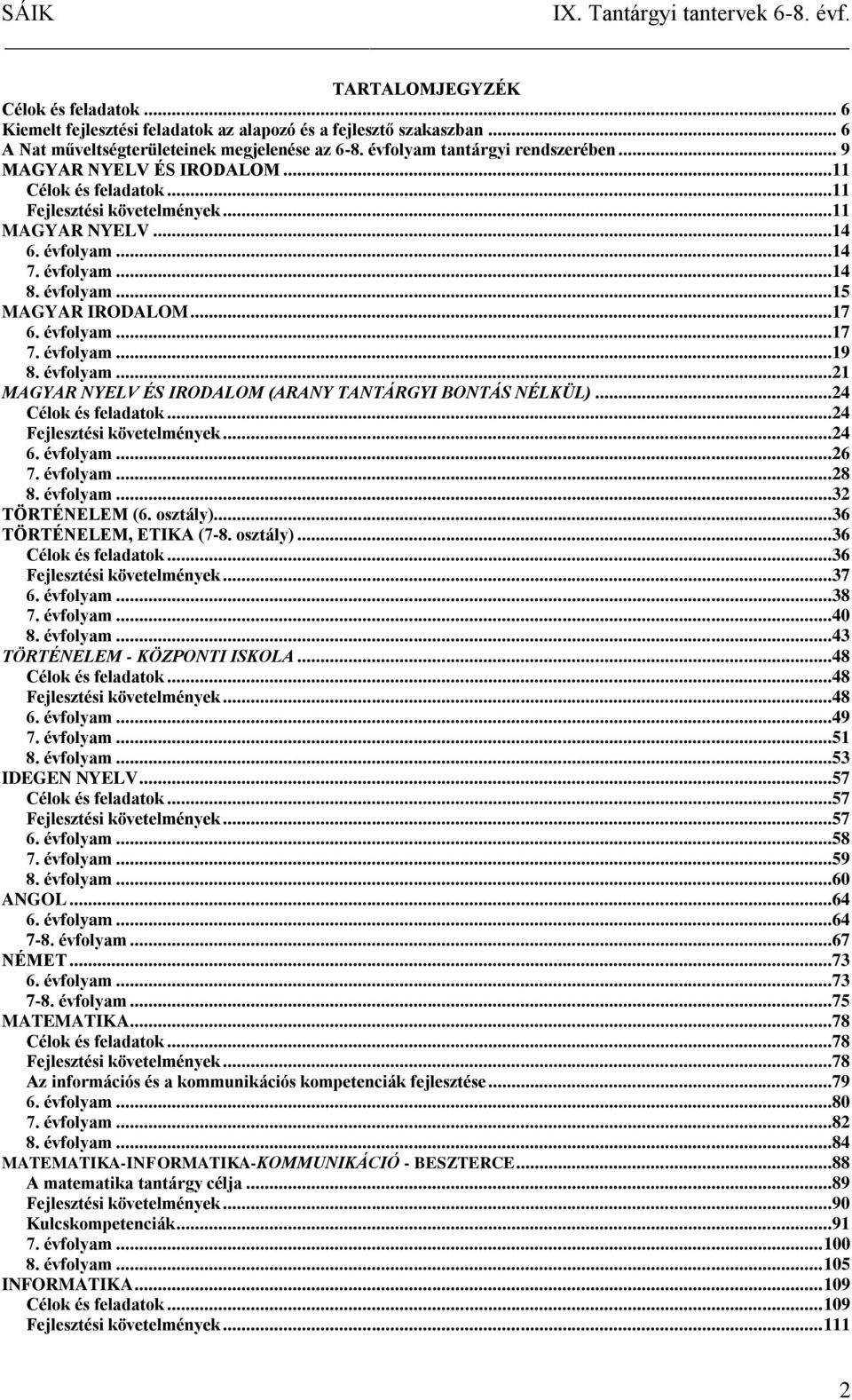 évfolyam...19 8. évfolyam...21 MAGYAR NYELV ÉS IRODALOM (ARANY TANTÁRGYI BONTÁS NÉLKÜL)...24 Célok és feladatok...24 Fejlesztési követelmények...24 6. évfolyam...26 7. évfolyam...28 8. évfolyam...32 TÖRTÉNELEM (6.