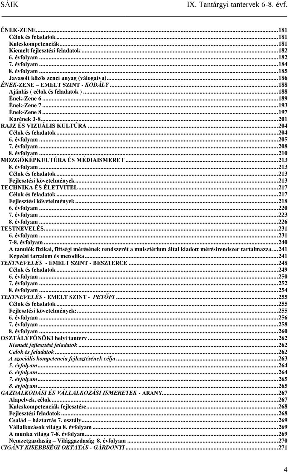 .. 204 Célok és feladatok... 204 6. évfolyam... 205 7. évfolyam... 208 8. évfolyam... 210 MOZGÓKÉPKULTÚRA ÉS MÉDIAISMERET... 213 8. évfolyam... 213 Célok és feladatok... 213 Fejlesztési követelmények.