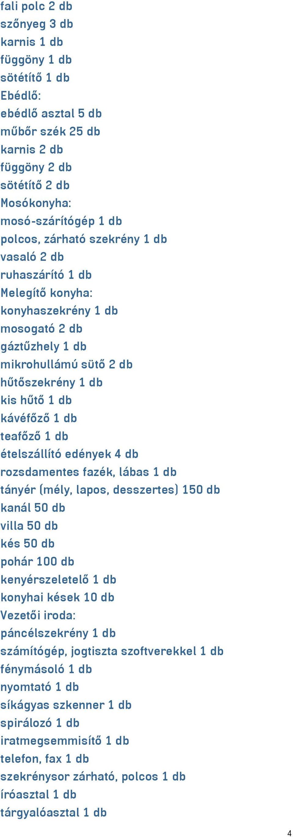 ételszállító edények 4 db rozsdamentes fazék, lábas 1 db tányér (mély, lapos, desszertes) 150 db kanál 50 db villa 50 db kés 50 db pohár 100 db kenyérszeletelő 1 db konyhai kések 10 db Vezetői iroda: