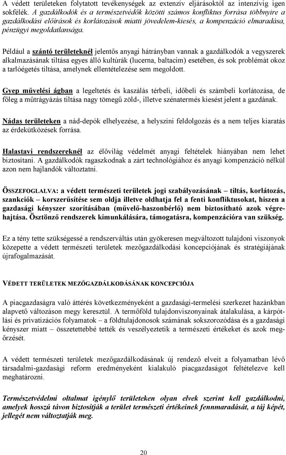 Például a szántó területeknél jelentős anyagi hátrányban vannak a gazdálkodók a vegyszerek alkalmazásának tiltása egyes álló kultúrák (lucerna, baltacim) esetében, és sok problémát okoz a tarlóégetés