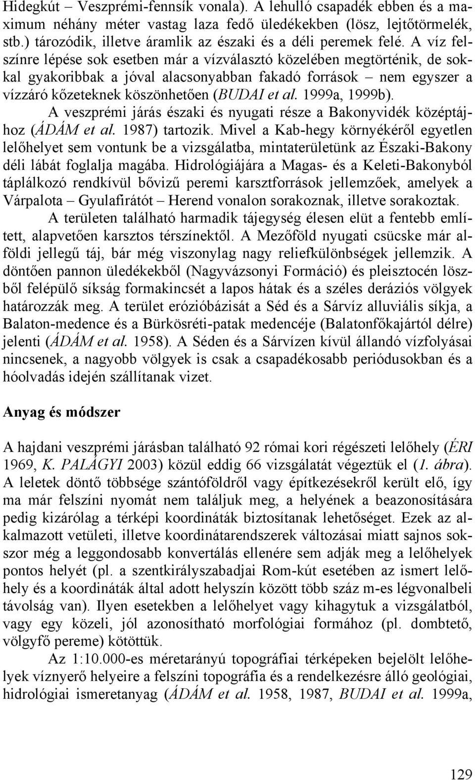 A víz felszínre lépése sok esetben már a vízválasztó közelében megtörténik, de sokkal gyakoribbak a jóval alacsonyabban fakadó források nem egyszer a vízzáró kőzeteknek köszönhetően (BUDAI et al.