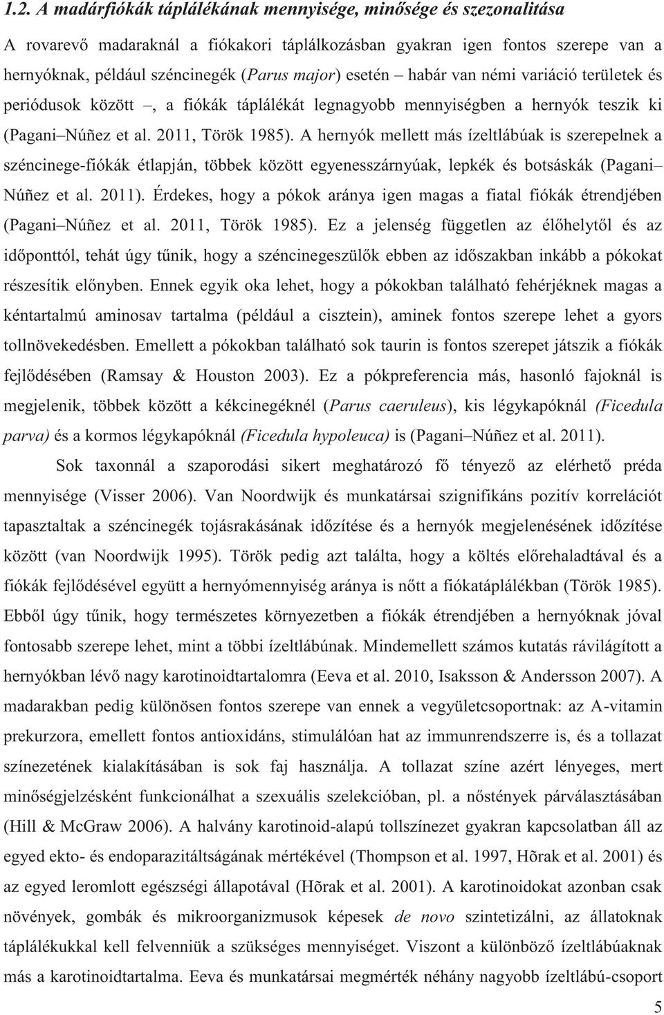 A hernyók mellett más ízeltlábúak is szerepelnek a széncinege-fiókák étlapján, többek között egyenesszárnyúak, lepkék és botsáskák (Pagani Núñez et al. 2011).