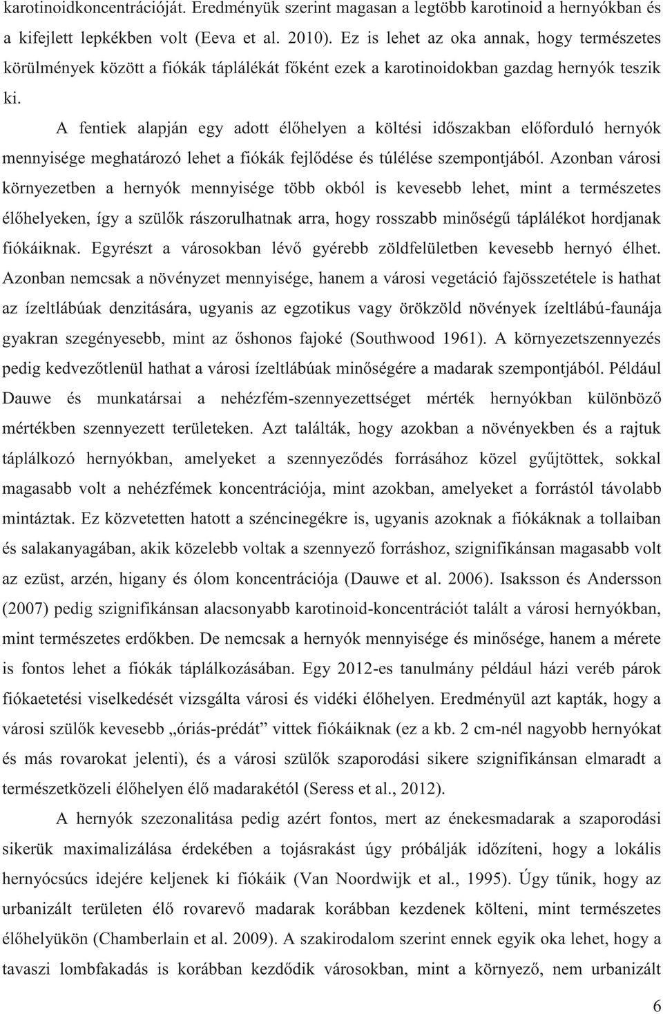 A fentiek alapján egy adott élőhelyen a költési időszakban előforduló hernyók mennyisége meghatározó lehet a fiókák fejlődése és túlélése szempontjából.