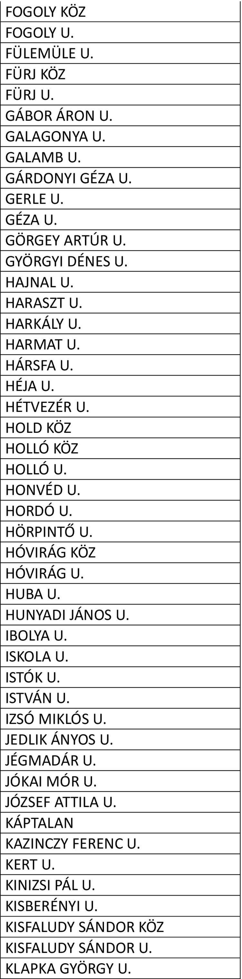 HÖRPINTŐ U. HÓVIRÁG KÖZ HÓVIRÁG U. HUBA U. HUNYADI JÁNOS U. IBOLYA U. ISKOLA U. ISTÓK U. ISTVÁN U. IZSÓ MIKLÓS U. JEDLIK ÁNYOS U. JÉGMADÁR U.