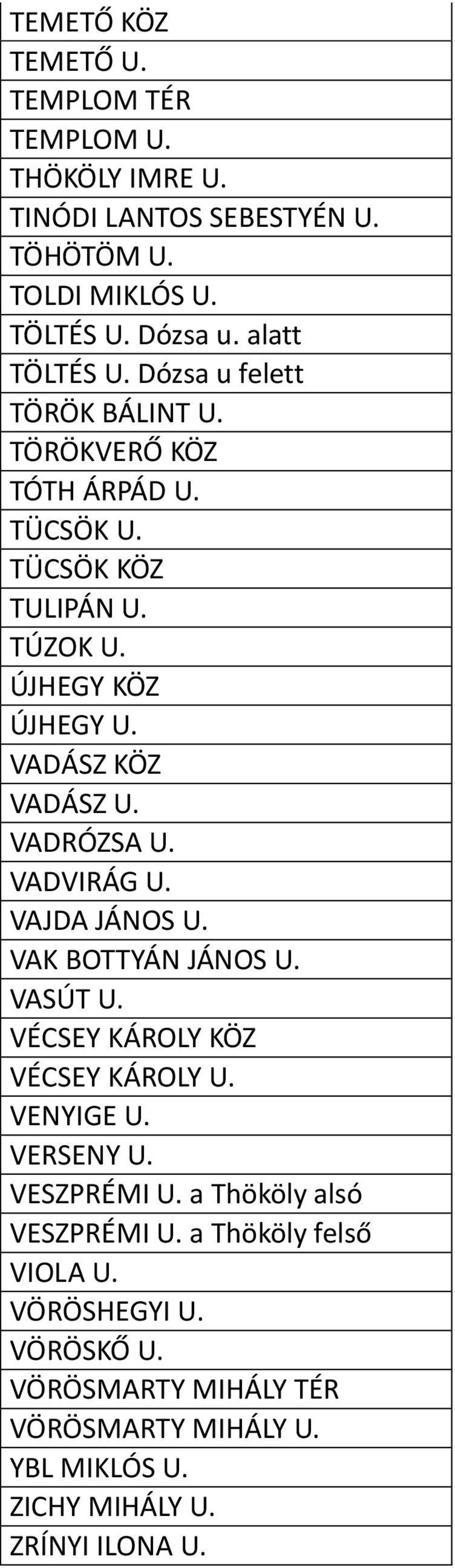 VADRÓZSA U. VADVIRÁG U. VAJDA JÁNOS U. VAK BOTTYÁN JÁNOS U. VASÚT U. VÉCSEY KÁROLY KÖZ VÉCSEY KÁROLY U. VENYIGE U. VERSENY U. VESZPRÉMI U.