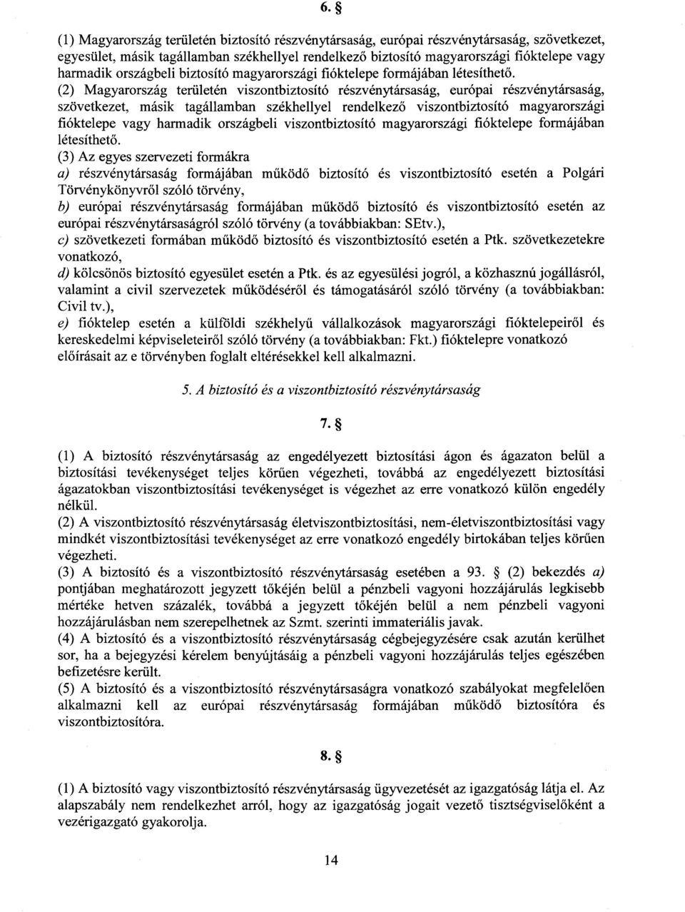 (2) Magyarország területén viszontbiztosító részvénytársaság, európai részvénytársaság, szövetkezet, másik tagállamban székhellyel rendelkez ő viszontbiztosító magyarország i fióktelepe vagy harmadik