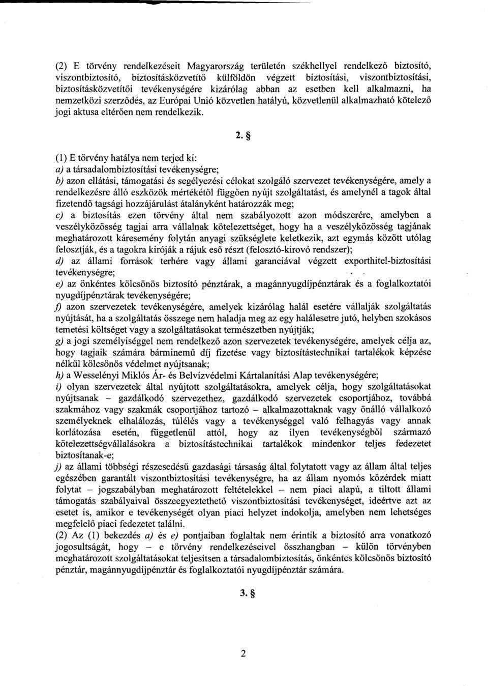 (1) E törvény hatálya nem terjed ki : a) a társadalombiztosítási tevékenységre ; b) azon ellátási, támogatási és segélyezési célokat szolgáló szervezet tevékenységére, amely a rendelkezésre álló