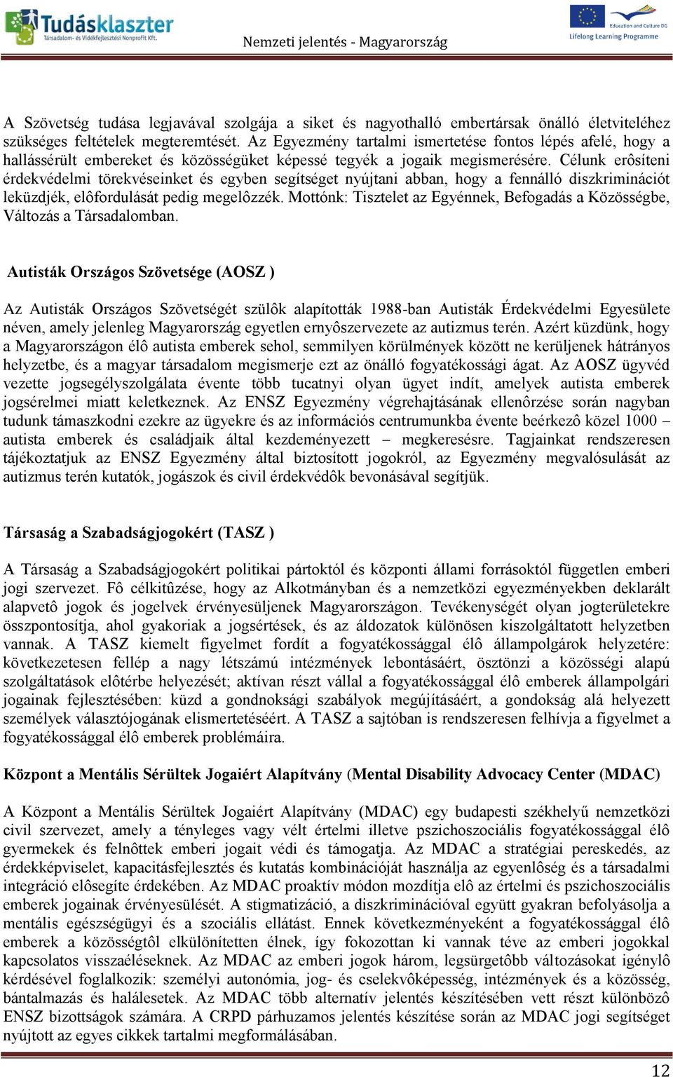 Célunk erôsíteni érdekvédelmi törekvéseinket és egyben segítséget nyújtani abban, hogy a fennálló diszkriminációt leküzdjék, elôfordulását pedig megelôzzék.