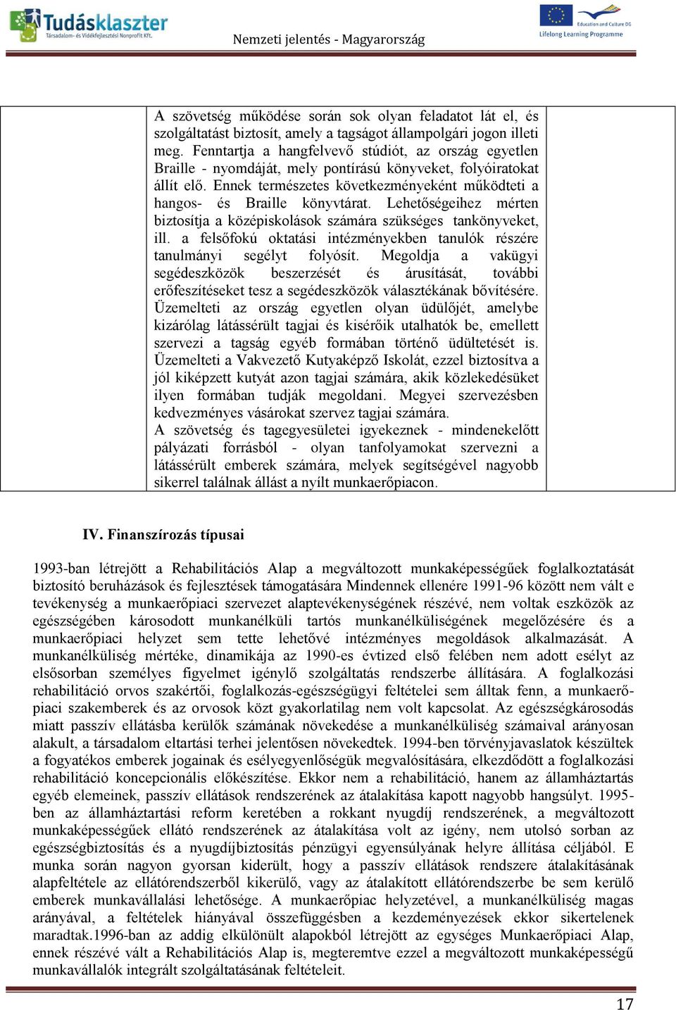 Ennek természetes következményeként működteti a hangos- és Braille könyvtárat. Lehetőségeihez mérten biztosítja a középiskolások számára szükséges tankönyveket, ill.