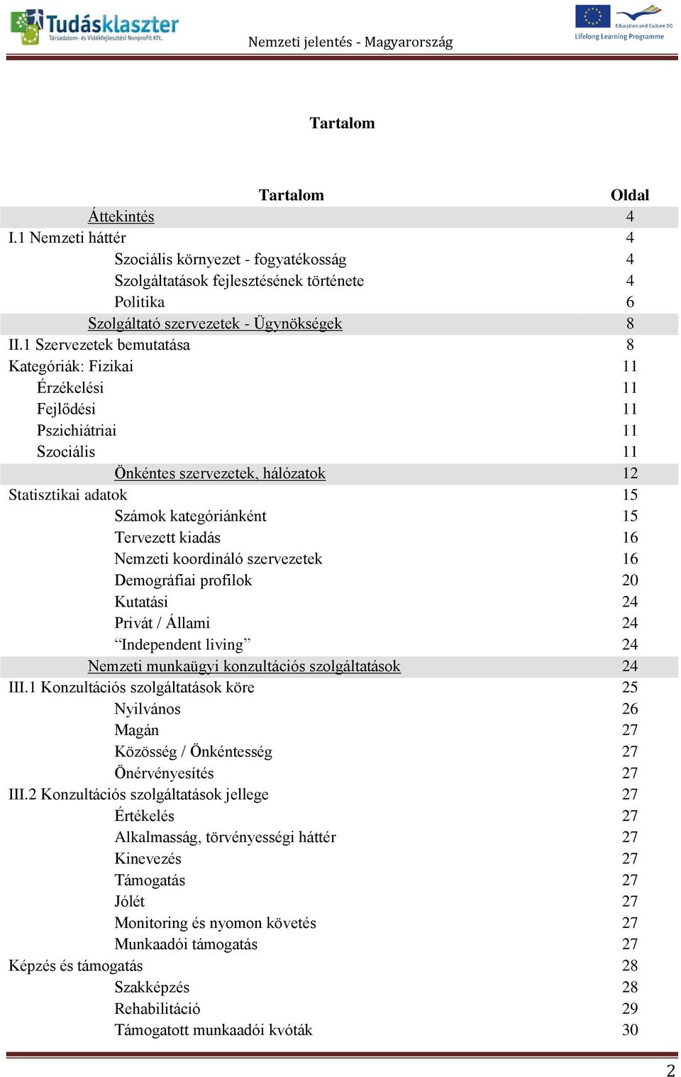 1 Szervezetek bemutatása 8 Kategóriák: Fizikai 11 Érzékelési 11 Fejlődési 11 Pszichiátriai 11 Szociális 11 - Önkéntes szervezetek, hálózatok 12 Statisztikai adatok 15 - Számok kategóriánként 15 -