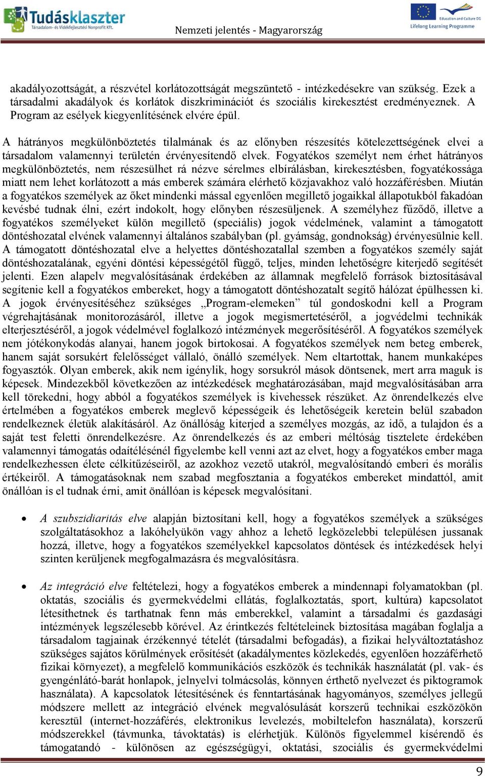 Fogyatékos személyt nem érhet hátrányos megkülönböztetés, nem részesülhet rá nézve sérelmes elbírálásban, kirekesztésben, fogyatékossága miatt nem lehet korlátozott a más emberek számára elérhető