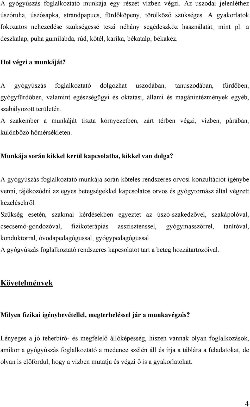 A gyógyúszás foglalkoztató dolgozhat uszodában, tanuszodában, fürdőben, gyógyfürdőben, valamint egészségügyi és oktatási, állami és magánintézmények egyéb, szabályozott területén.