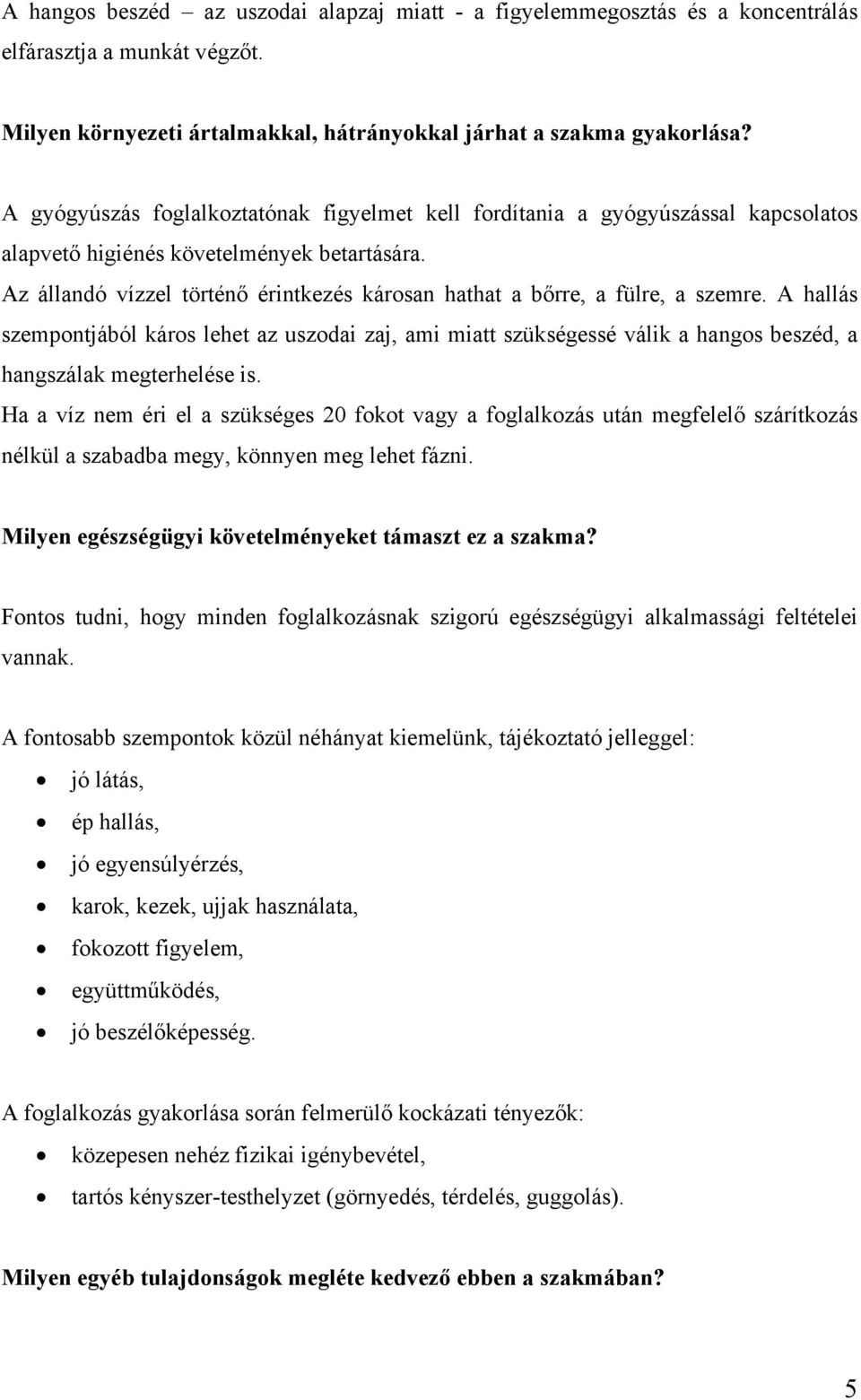 Az állandó vízzel történő érintkezés károsan hathat a bőrre, a fülre, a szemre.