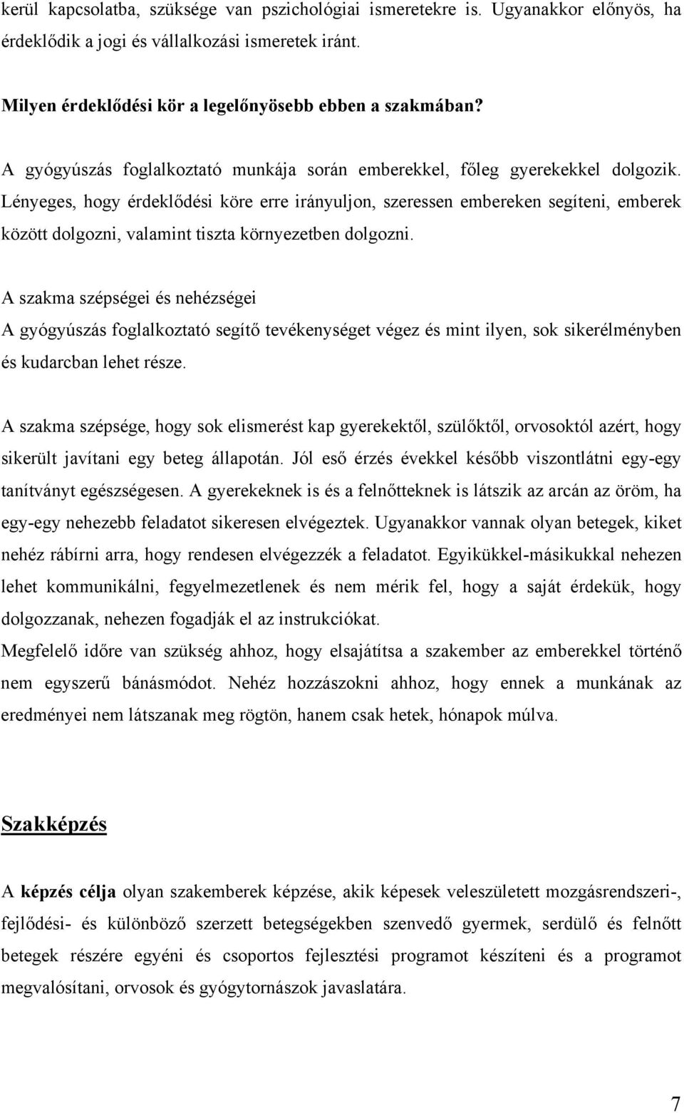 Lényeges, hogy érdeklődési köre erre irányuljon, szeressen embereken segíteni, emberek között dolgozni, valamint tiszta környezetben dolgozni.