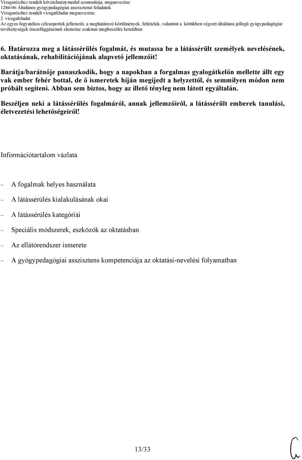 segíteni. Abban sem biztos, hogy az illető tényleg nem látott egyáltalán. Beszéljen neki a látássérülés fogalmáról, annak jellemzőiről, a látássérült emberek tanulási, életvezetési lehetőségeiről!