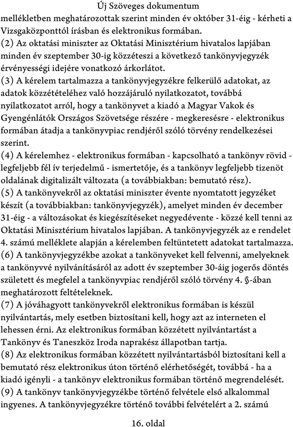 (3) A kérelem tartalmazza a tankönyvjegyzékre felkerülő adatokat, az adatok közzétételéhez való hozzájáruló nyilatkozatot, továbbá nyilatkozatot arról, hogy a tankönyvet a kiadó a Magyar Vakok és