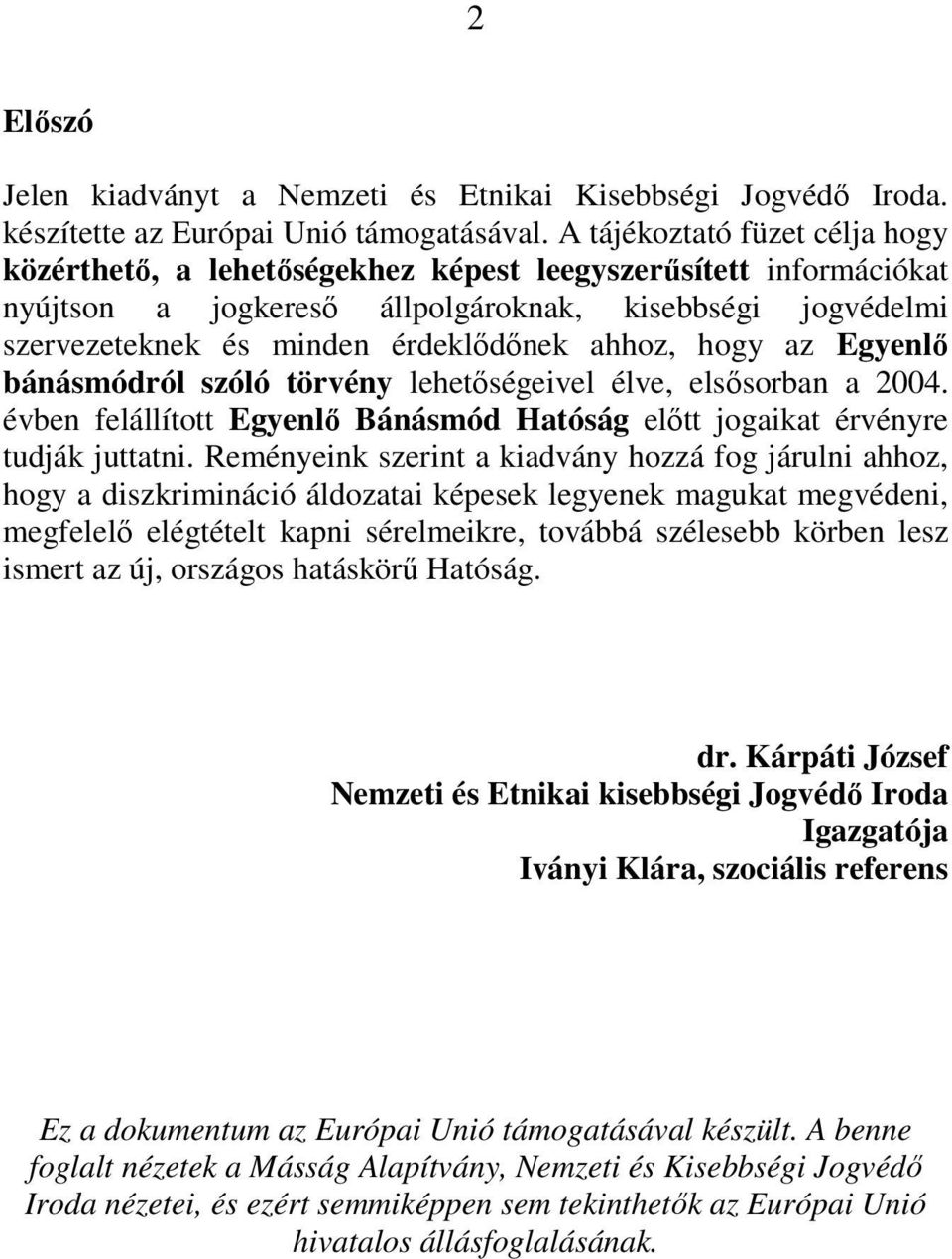 ahhoz, hogy az Egyenlı bánásmódról szóló törvény lehetıségeivel élve, elsısorban a 2004. évben felállított Egyenlı Bánásmód Hatóság elıtt jogaikat érvényre tudják juttatni.