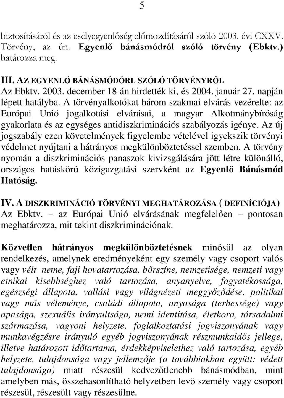 A törvényalkotókat három szakmai elvárás vezérelte: az Európai Unió jogalkotási elvárásai, a magyar Alkotmánybíróság gyakorlata és az egységes antidiszkriminációs szabályozás igénye.