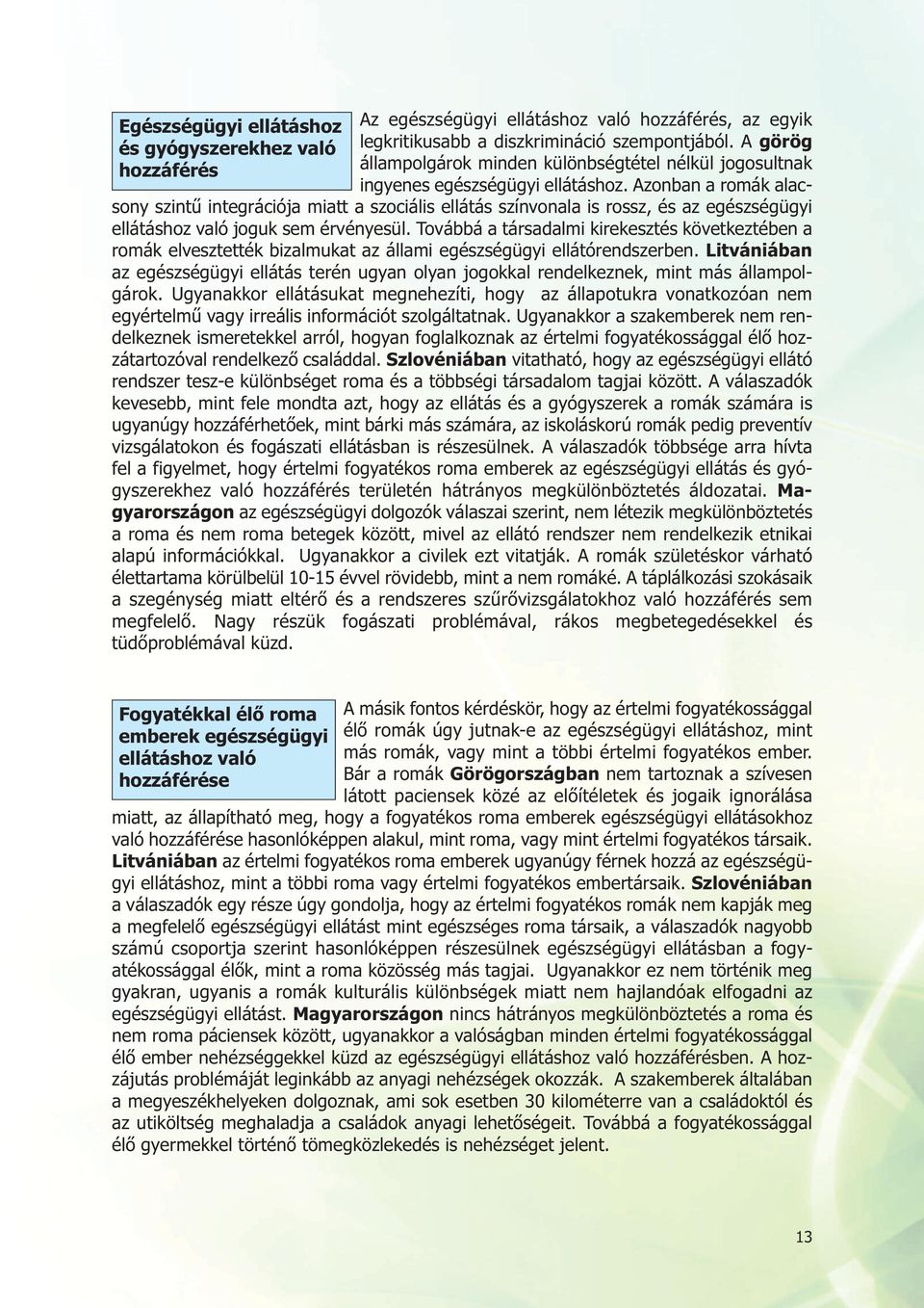 Azonban a romák alacsony szintű integrációja miatt a szociális ellátás színvonala is rossz, és az egészségügyi ellátáshoz való joguk sem érvényesül.