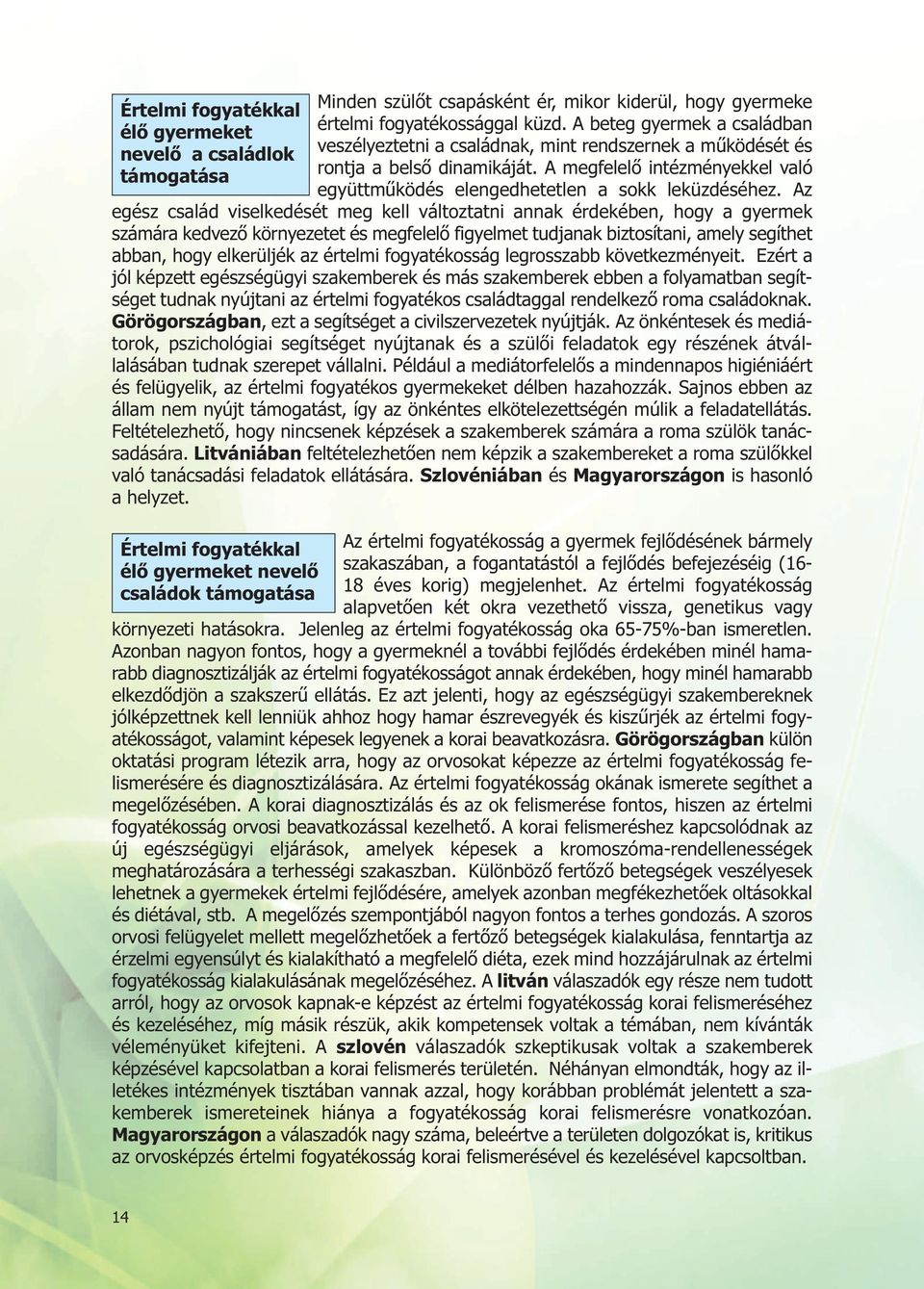 Az egész család viselkedését meg kell változtatni annak érdekében, hogy a gyermek számára kedvező környezetet és megfelelő figyelmet tudjanak biztosítani, amely segíthet abban, hogy elkerüljék az