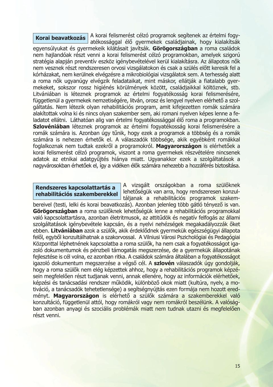 Az állapotos nők nem vesznek részt rendszeresen orvosi vizsgálatokon és csak a szülés előtt keresik fel a kórházakat, nem kerülnek elvégzésre a mikrobiológiai vizsgálatok sem.