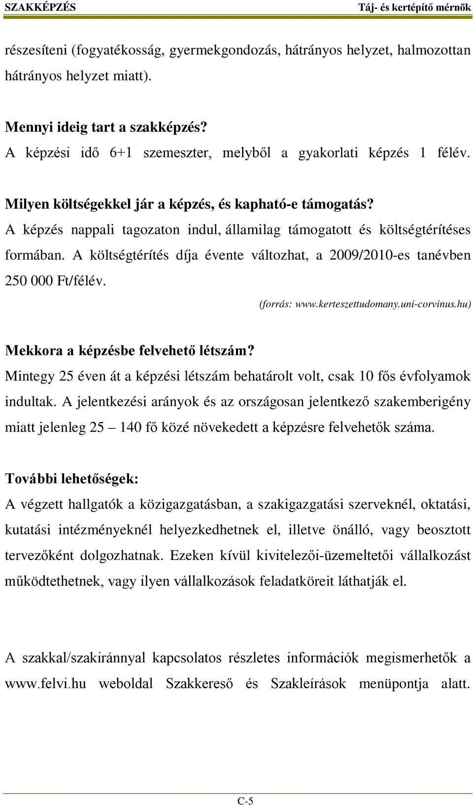 A képzés nappali tagozaton indul, államilag támogatott és költségtérítéses formában. A költségtérítés díja évente változhat, a 2009/2010-es tanévben 250 000 Ft/félév. (forrás: www.kerteszettudomany.