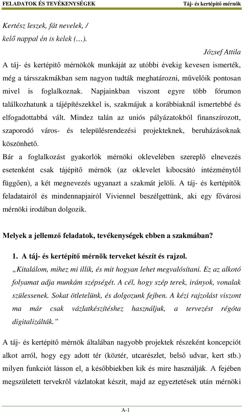 Napjainkban viszont egyre több fórumon találkozhatunk a tájépítészekkel is, szakmájuk a korábbiaknál ismertebbé és elfogadottabbá vált.